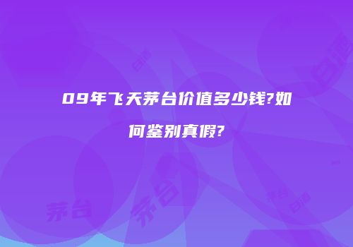 09年飞天茅台价值多少钱?如何鉴别真假?
