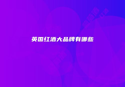 英国红酒大品牌有哪些