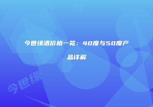 今世缘酒价格一览：40度与50度产品详解