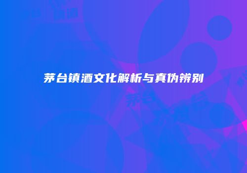 茅台镇酒文化解析与真伪辨别