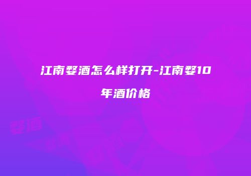 江南婺酒怎么样打开-江南婺10年酒价格