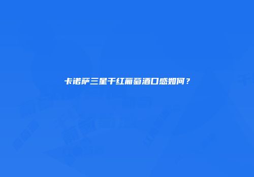 卡诺萨三星干红葡萄酒口感如何？