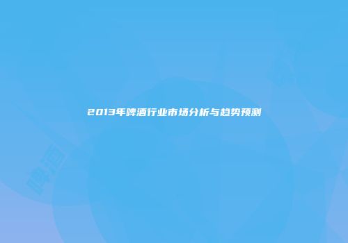 2013年啤酒行业市场分析与趋势预测