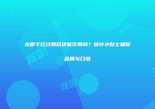 龙徽干红过期后还能饮用吗？储存小贴士确保品质与口感
