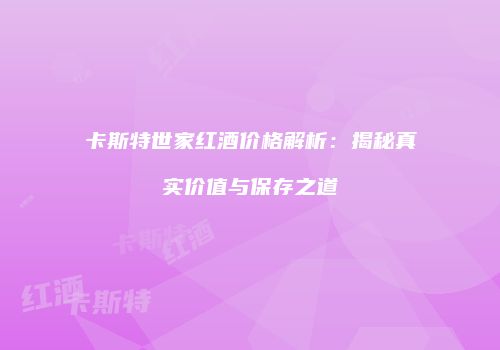 卡斯特世家红酒价格解析：揭秘真实价值与保存之道