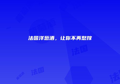 法国洋葱酒，让你不再愁嫁