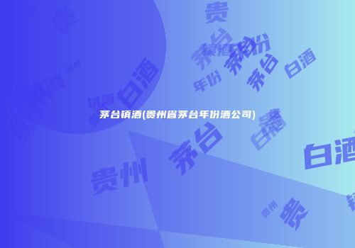 茅台镇酒(贵州省茅台年份酒公司)