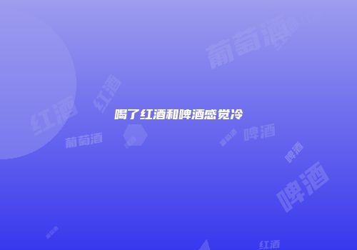喝了红酒和啤酒感觉冷