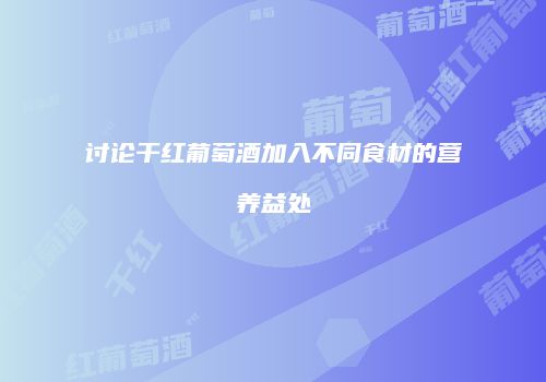 讨论干红葡萄酒加入不同食材的营养益处