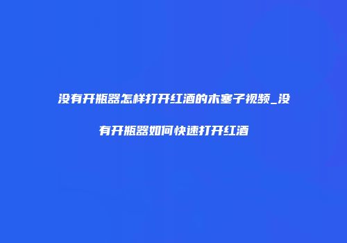 没有开瓶器怎样打开红酒的木塞子视频_没有开瓶器如何快速打开红酒