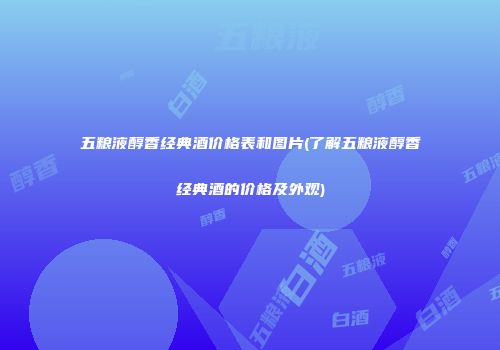 五粮液醇香经典酒价格表和图片(了解五粮液醇香经典酒的价格及外观)