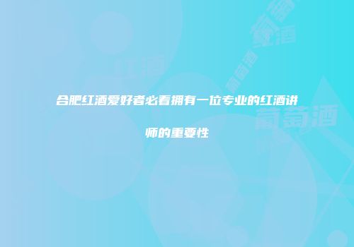 合肥红酒爱好者必看拥有一位专业的红酒讲师的重要性