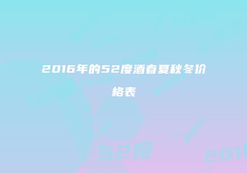 2016年的52度酒春夏秋冬价格表