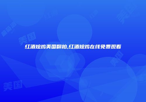 红酒烩鸡美国翻拍,红酒烩鸡在线免费观看