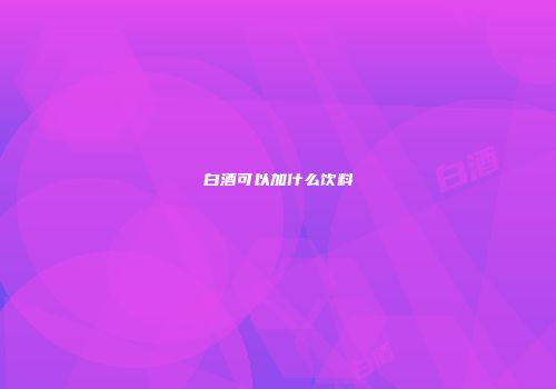 白酒可以加什么饮料