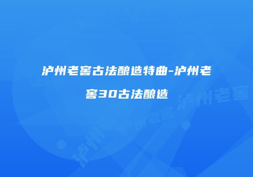 泸州老窖古法酿造特曲-泸州老窖30古法酿造