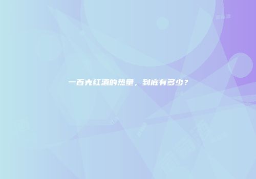一百克红酒的热量，到底有多少？