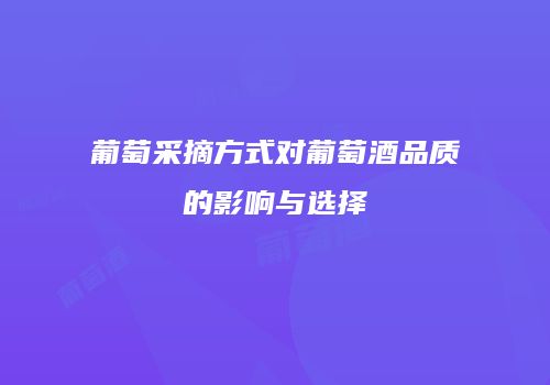 葡萄采摘方式对葡萄酒品质的影响与选择