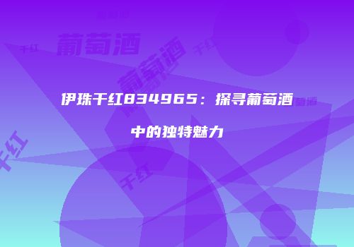 伊珠干红834965：探寻葡萄酒中的独特魅力