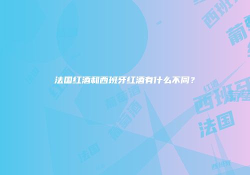 法国红酒和西班牙红酒有什么不同？