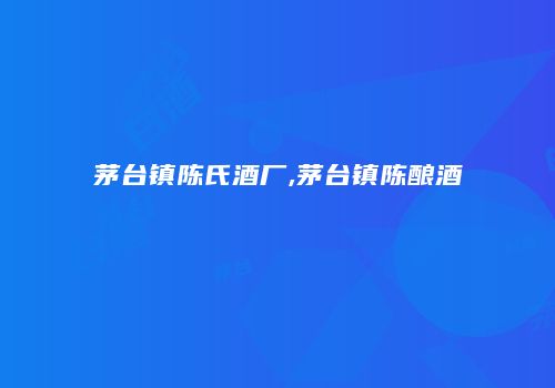 茅台镇陈氏酒厂,茅台镇陈酿酒