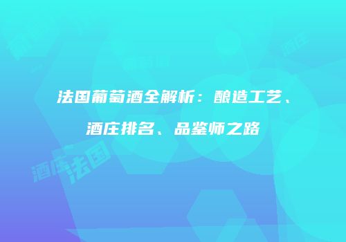 法国葡萄酒全解析：酿造工艺、酒庄排名、品鉴师之路