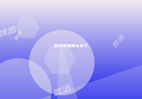 喝完啤酒舌头紫了