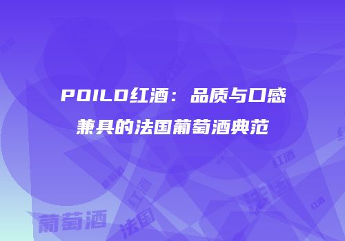 POILD红酒：品质与口感兼具的法国葡萄酒典范
