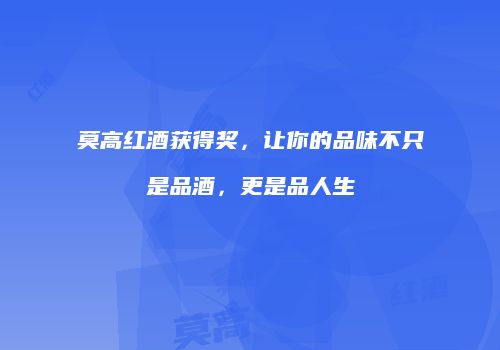 莫高红酒获得奖，让你的品味不只是品酒，更是品人生