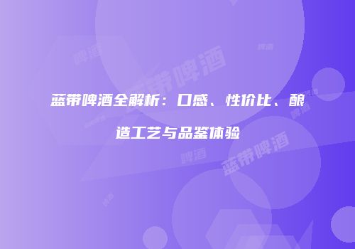 蓝带啤酒全解析：口感、性价比、酿造工艺与品鉴体验