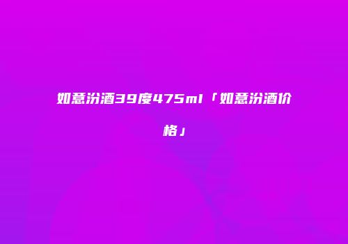 如意汾酒39度475mI「如意汾酒价格」
