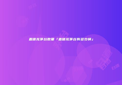麦德龙茅台数量「麦德龙茅台有多少辆」