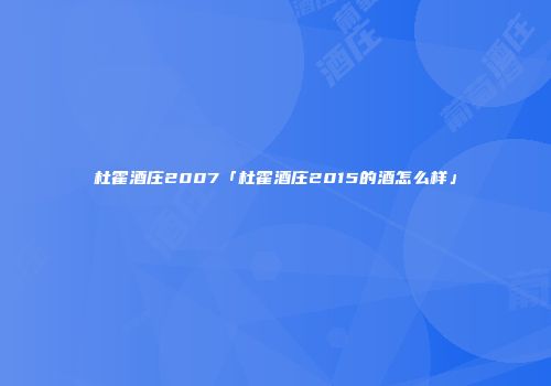 杜霍酒庄2007「杜霍酒庄2015的酒怎么样」