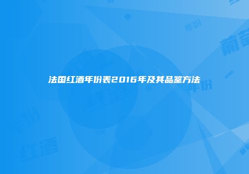 法国红酒年份表2016年及其品鉴方法