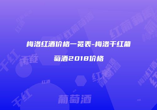 梅洛红酒价格一览表-梅洛干红葡萄酒2018价格