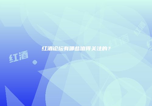红酒论坛有哪些值得关注的？