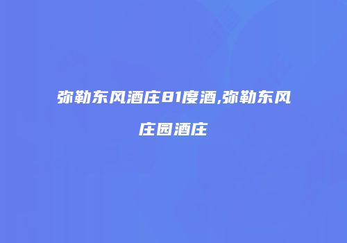弥勒东风酒庄81度酒,弥勒东风庄园酒庄