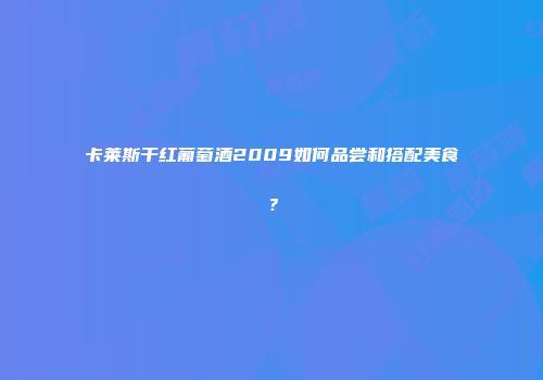 卡莱斯干红葡萄酒2009如何品尝和搭配美食？