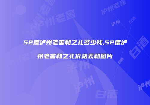 52度泸州老窖和之礼多少钱,52度泸州老窖和之礼价格表和图片