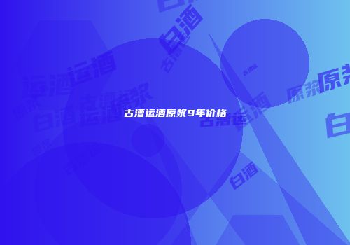 古漕运酒原浆9年价格