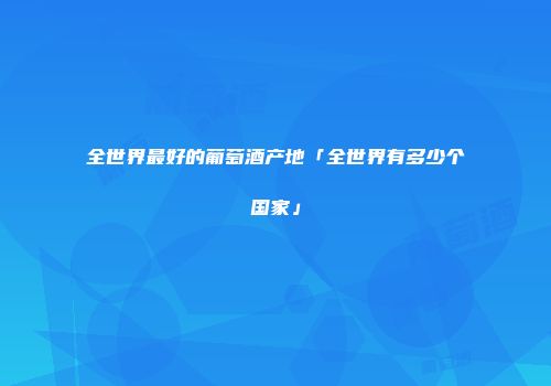 全世界最好的葡萄酒产地「全世界有多少个国家」