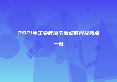 2021年主要啤酒节活动时间及亮点一览