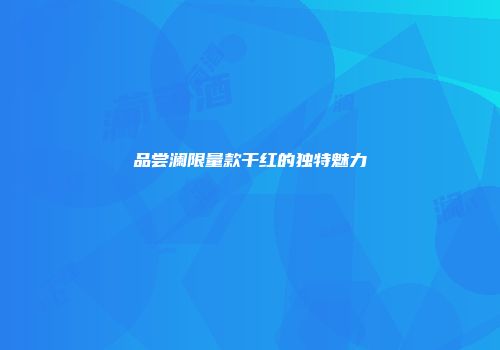 品尝澜限量款干红的独特魅力