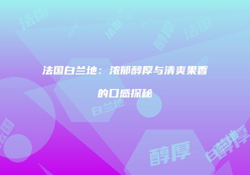 法国白兰地：浓郁醇厚与清爽果香的口感探秘