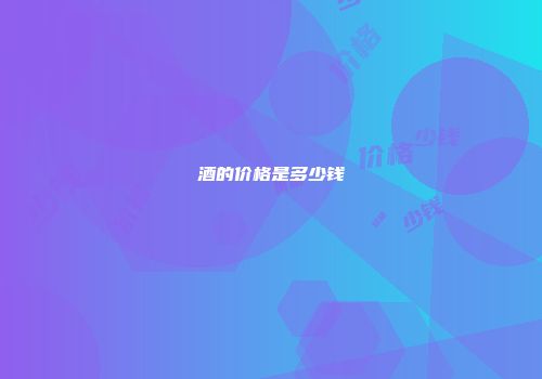 酒的价格是多少钱