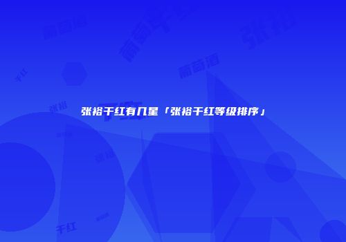 张裕干红有几星「张裕干红等级排序」