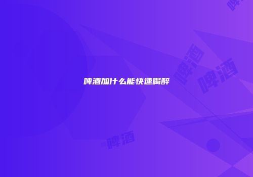 啤酒加什么能快速喝醉