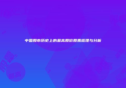 中国股市历史上的最高股价股票梳理与分析