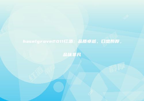haselgrove2011红酒：品质卓越，口感醇厚，品味非凡
