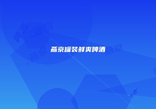 燕京罐装鲜爽啤酒